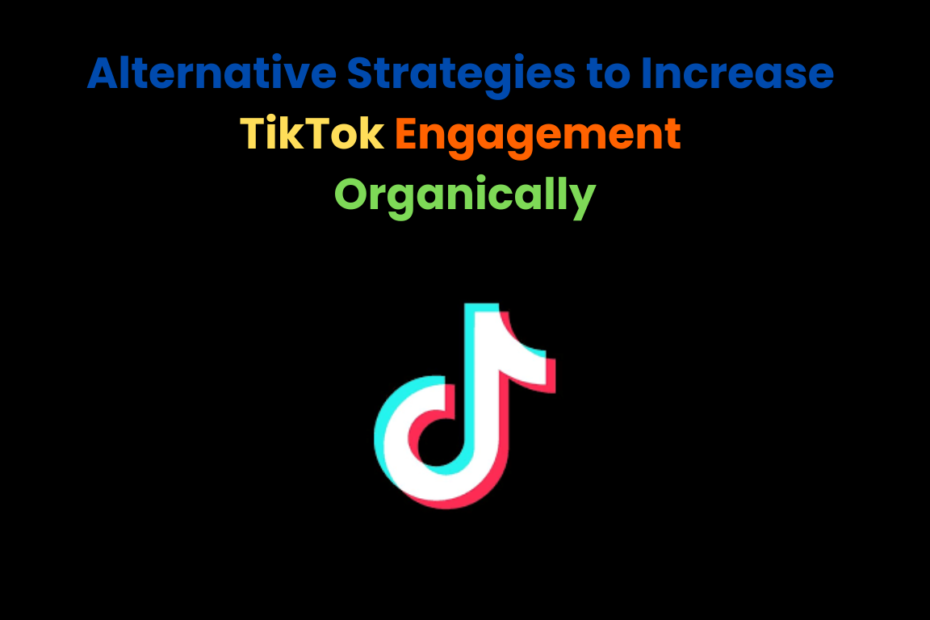 Alternative Strategies to Increase TikTok Engagement Organically