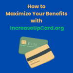 How to Maximize Your Benefits with IncreaseUpCard.org