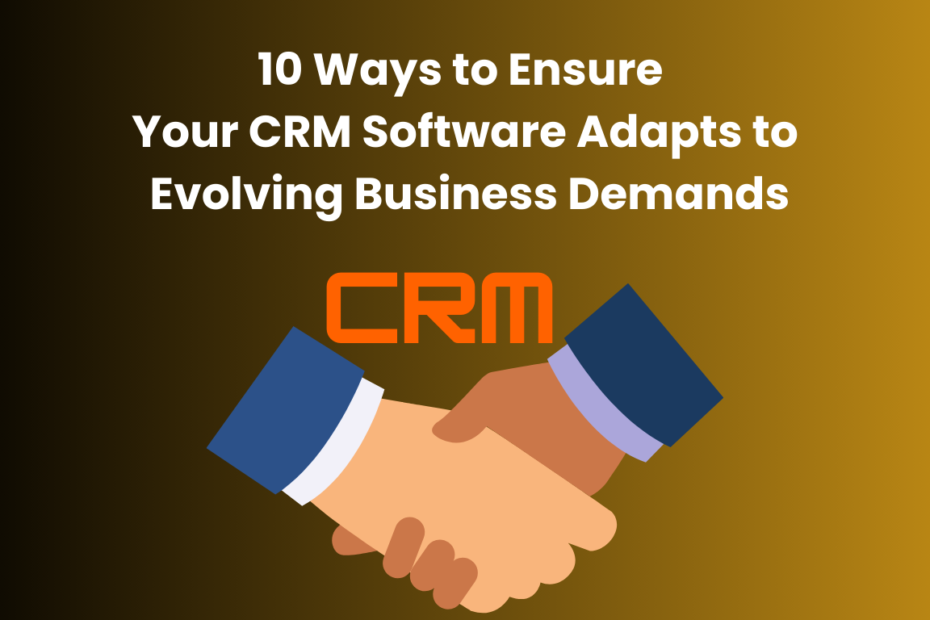 10 Ways to Ensure Your CRM Software Adapts to Evolving Business Demands