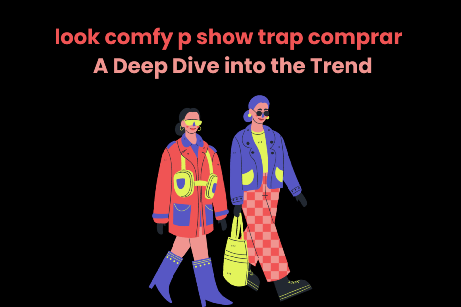 look comfy p show trap comprar A Deep Dive into the Trend