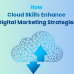 How Cloud Skills Enhance Digital Marketing Strategies