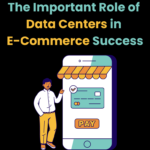 The Important Role of Data Centers in E-Commerce Success