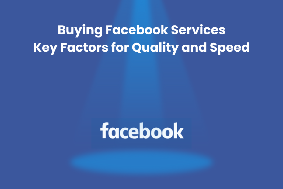 Buying Facebook Services Key Factors for Quality and Speed