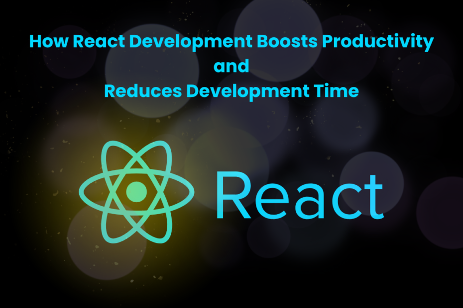 How React Development Boosts Productivity and Reduces Development Time