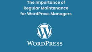 The Importance of Regular Maintenance for WordPress Managers