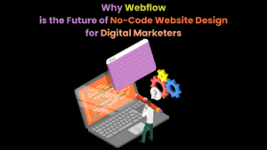 Why Webflow is the Future of No-Code Website Design for Digital Marketers