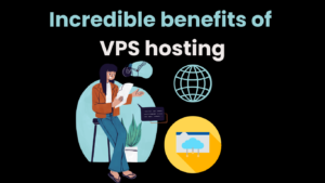 Incredible benefits of VPS hosting