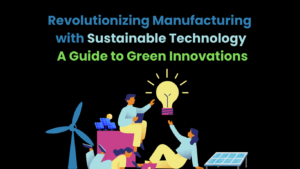 Revolutionizing Manufacturing with Sustainable Technology A Guide to Green Innovations